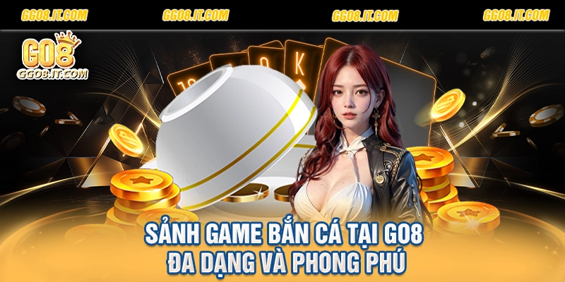 Sảnh game bắn cá tại Go8 đa dạng và phong phú