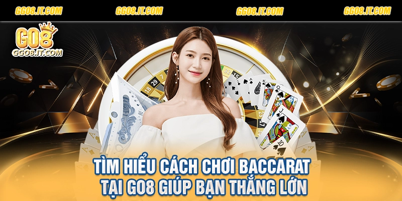 Tìm hiểu cách chơi Baccarat tại Go8 giúp bạn thắng lớn