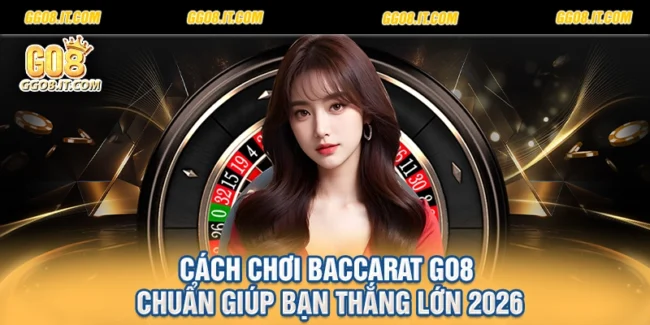 Cách Chơi Baccarat Go8 Chuẩn Giúp Bạn Thắng Lớn 2026