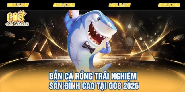 Bắn Cá Rồng Trải Nghiệm Săn Đỉnh Cao Tại Go8 2026
