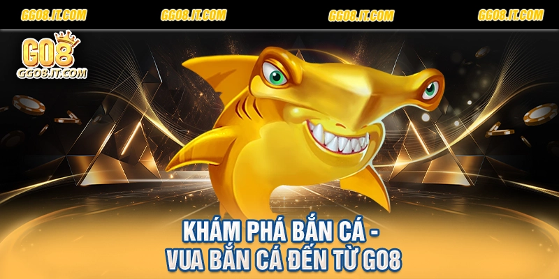 Khám phá bắn cá - vua bắn cá đến từ Go8